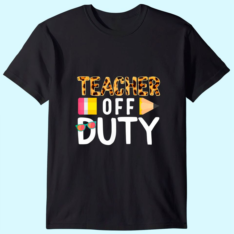 Teacher Off Duty Happy Last Day Of School Teacher Summer T-Shirt