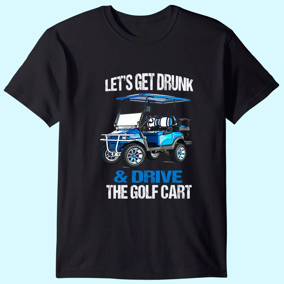 LET'S GET DRUNK AND DRIVE THE GOLF CART FUNNY T-Shirt