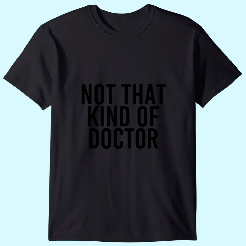 NOT THAT KIND OF DOCTOR Shirt Funny Post Grad PhD Gift Idea
