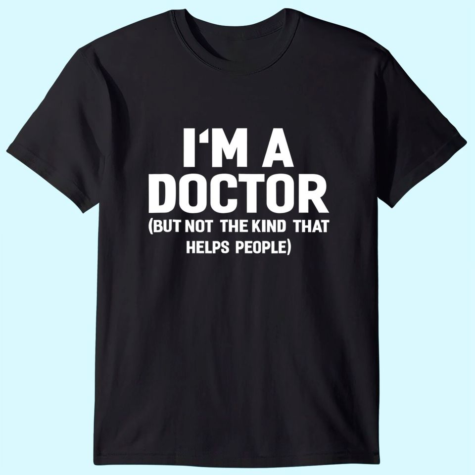 I'm A Doctor  Funny Shirt