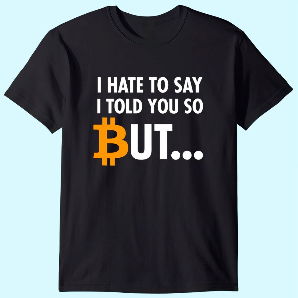 I Hate To Say I Told You So - Bitcoin BTC Crypto T-Shirt