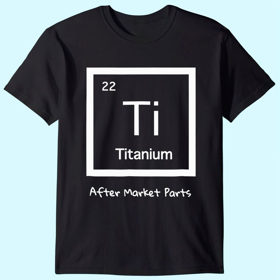Hip Replacement T-shirt - Titanium Ti After Market Parts
