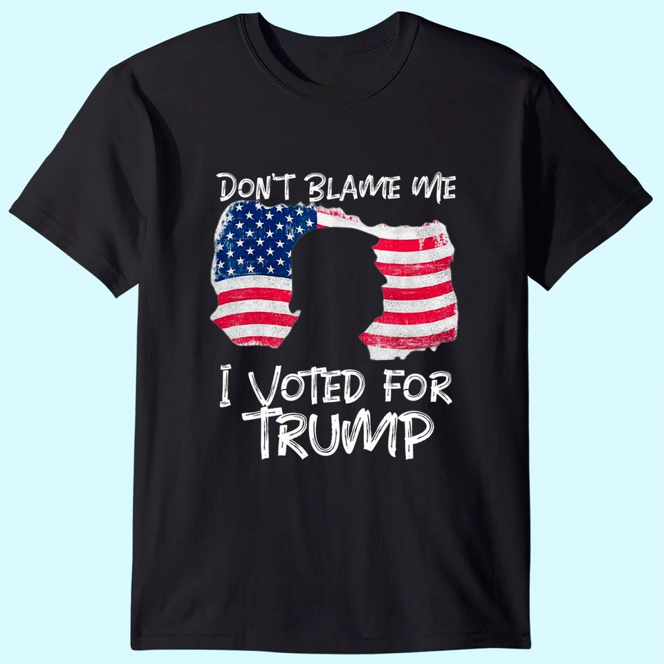 Don't Blame Me I Voted For Trump . T-Shirt