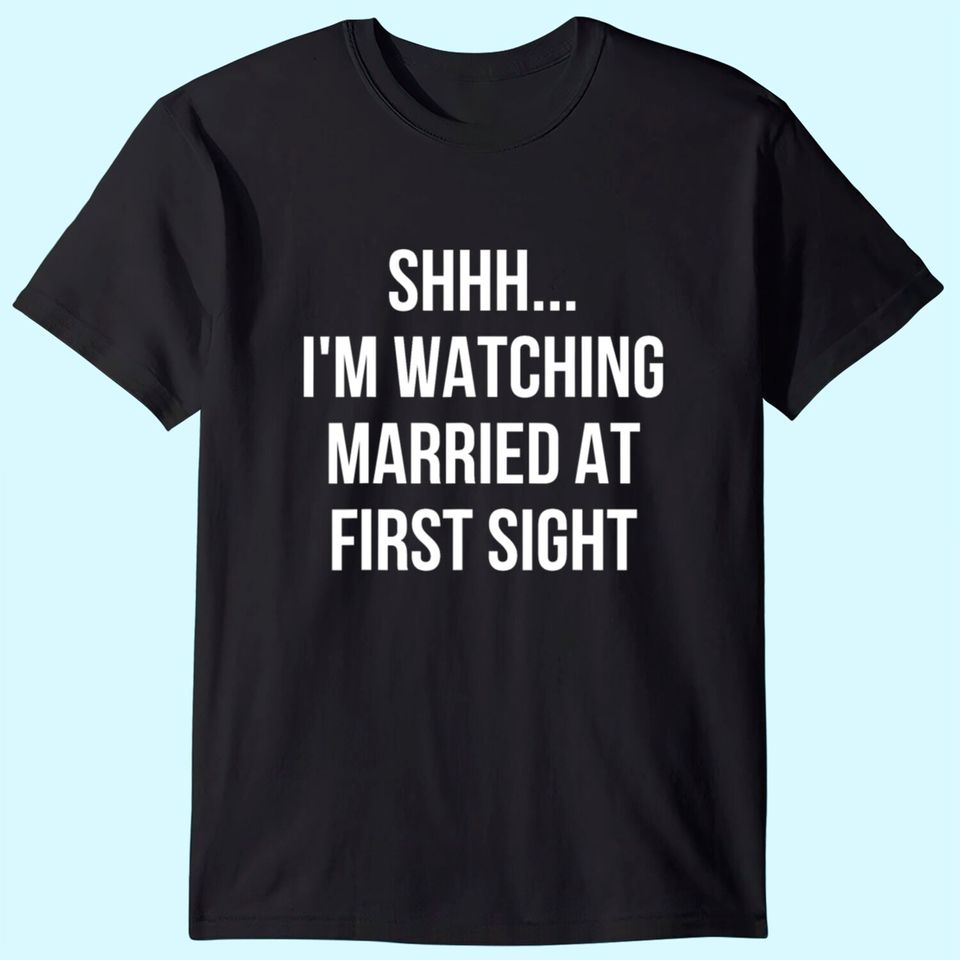 Shhh Im Watching Married At First Sight T Shirt
