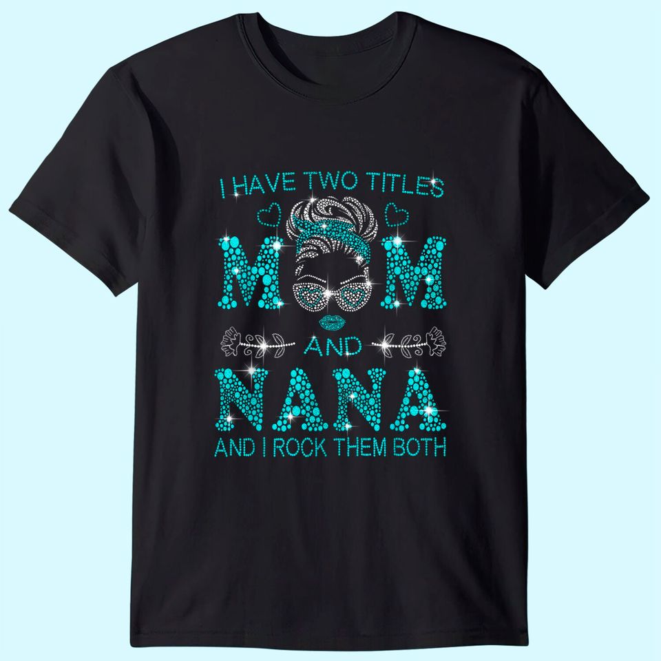 I Have Two Titles Mom And Nana And I Rock Them Both T-Shirt