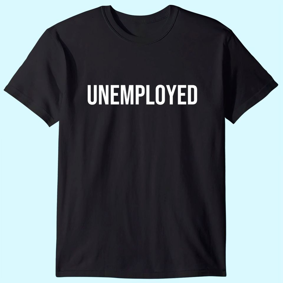 Unemployed Shirt - Funny Looking for Job Career Seeker Tee T-Shirt