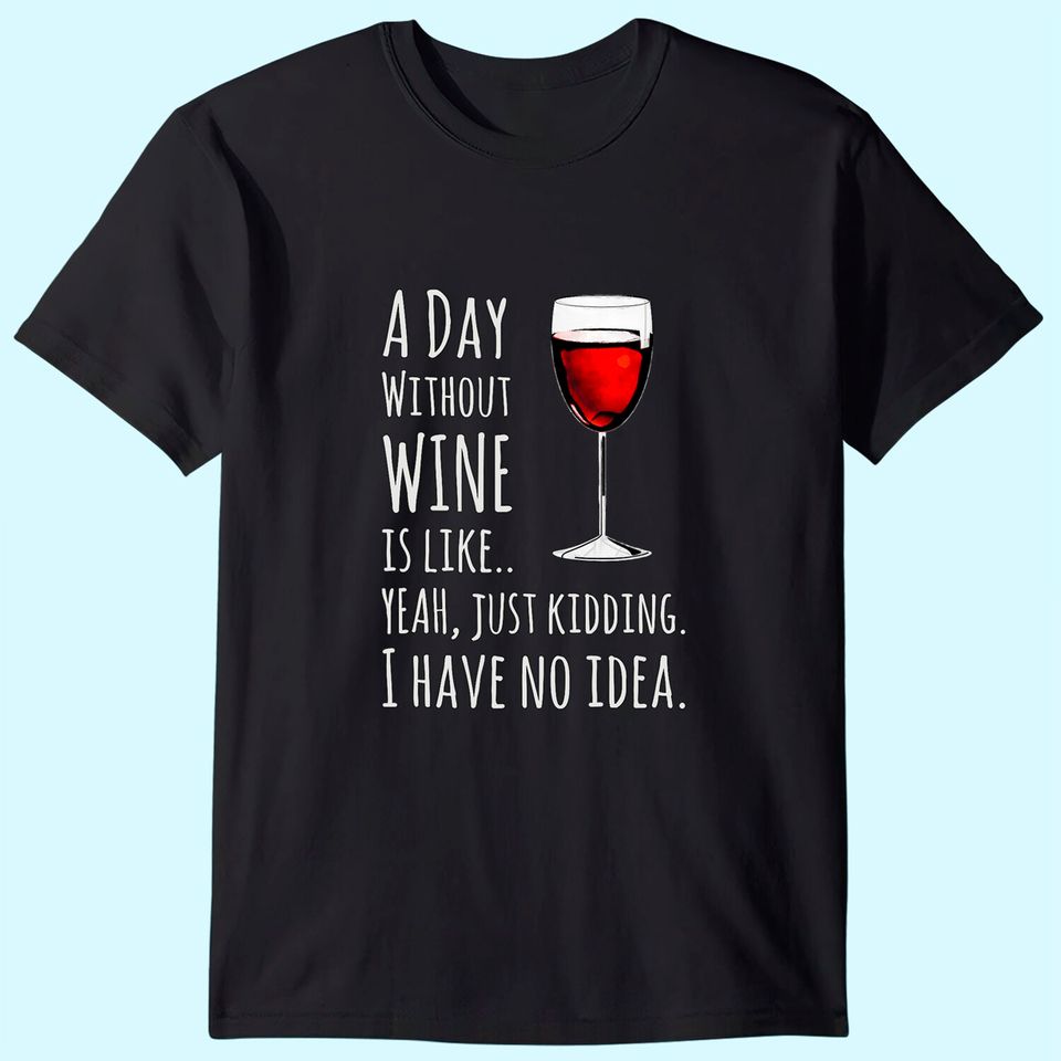 Wine A Day Without Wine Is Like Just Kidding T Shirt
