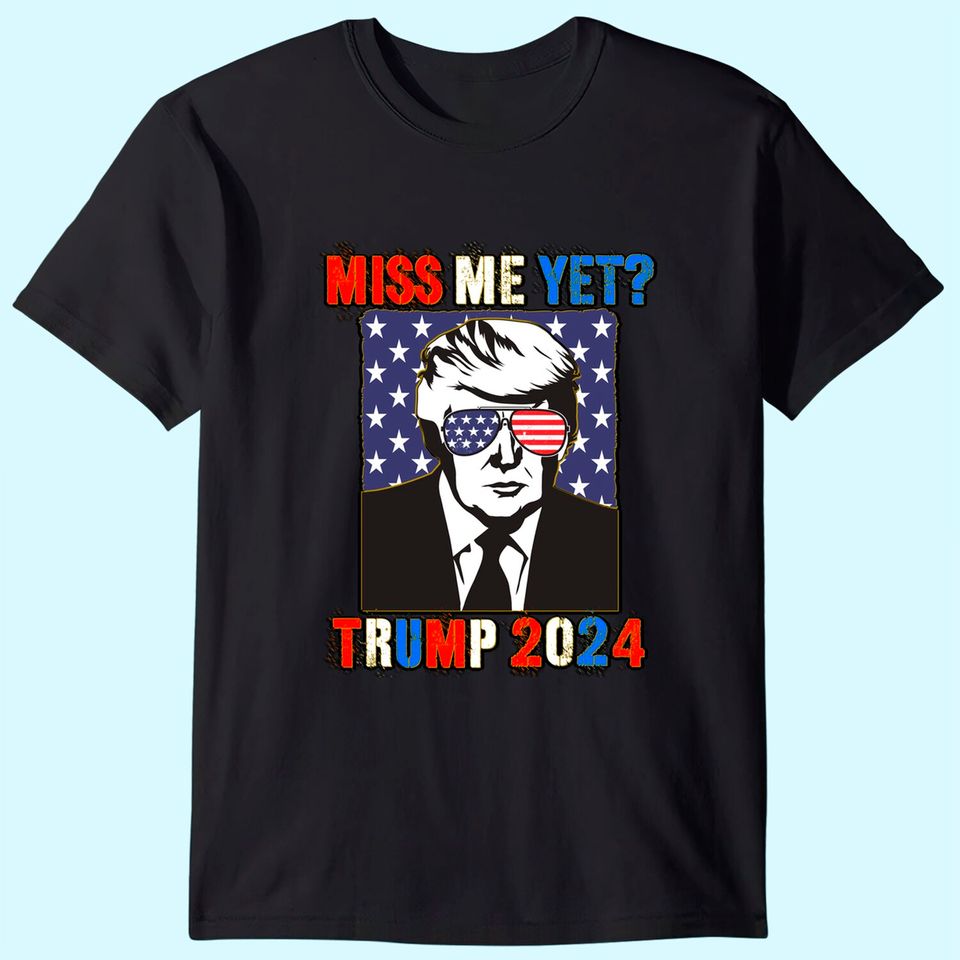 Trump Miss Me Yet Trump 2024 Patriotic 4th of July Trump T-Shirt