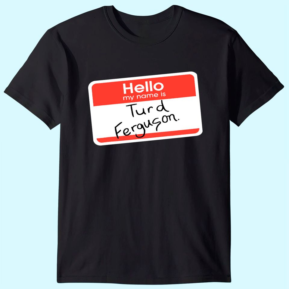 Hello My Name is Turd Ferguson T-Shirt