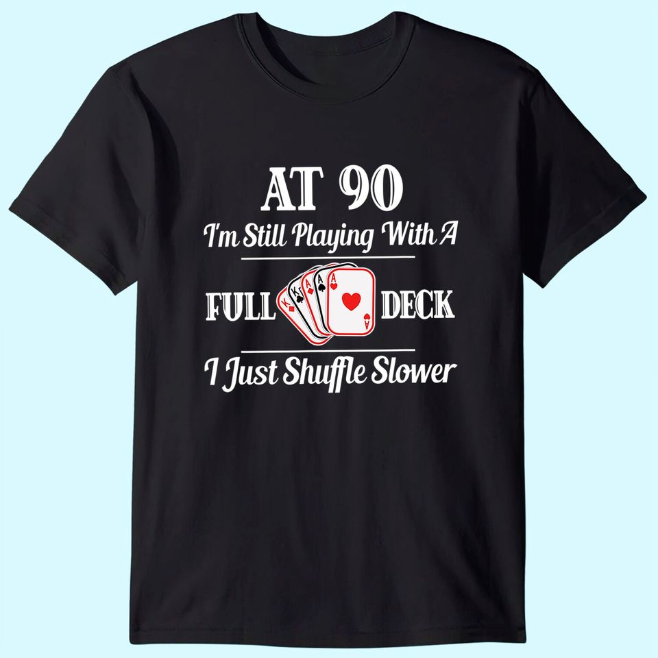 At 90 I'm Still Playing With A Full Deck T Shirt