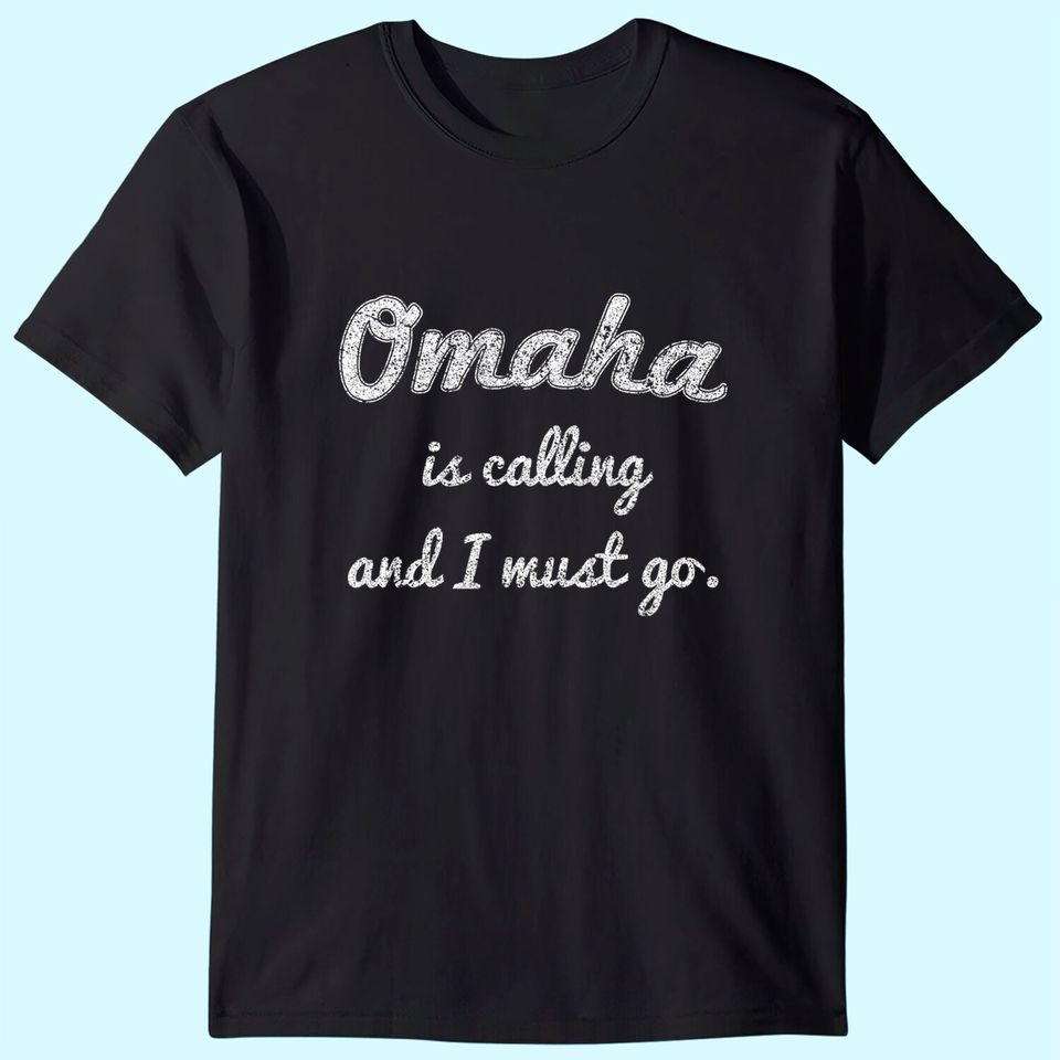Omaha Is Calling And I Must Go T Shirt
