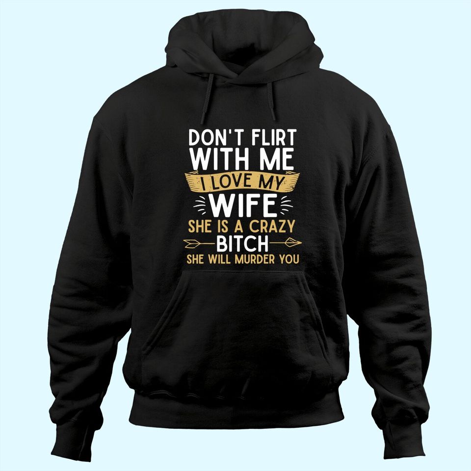 Mens Don't Flirt With Me I Love My Wife She Is Crazy Will Murder Hoodie