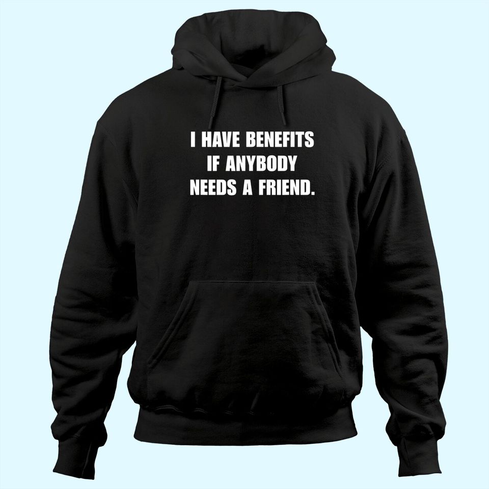 I Have Benefits If Anybody Needs A Friend Hoodie