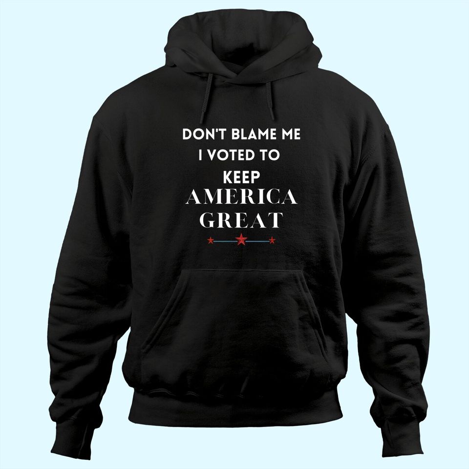 Don't Blame Me I Voted For Trump To Keep America Great Hoodie