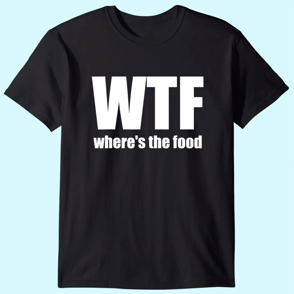 WTF Where's the food Gift Idea T Shirt
