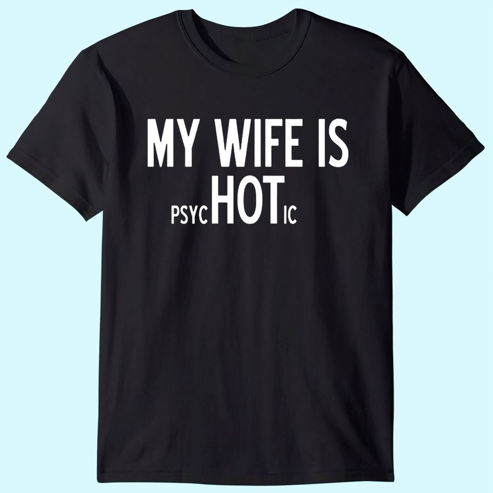 My Wife is Psychotic Adult Humor Graphic Novelty Sarcastic Funny T Shirt