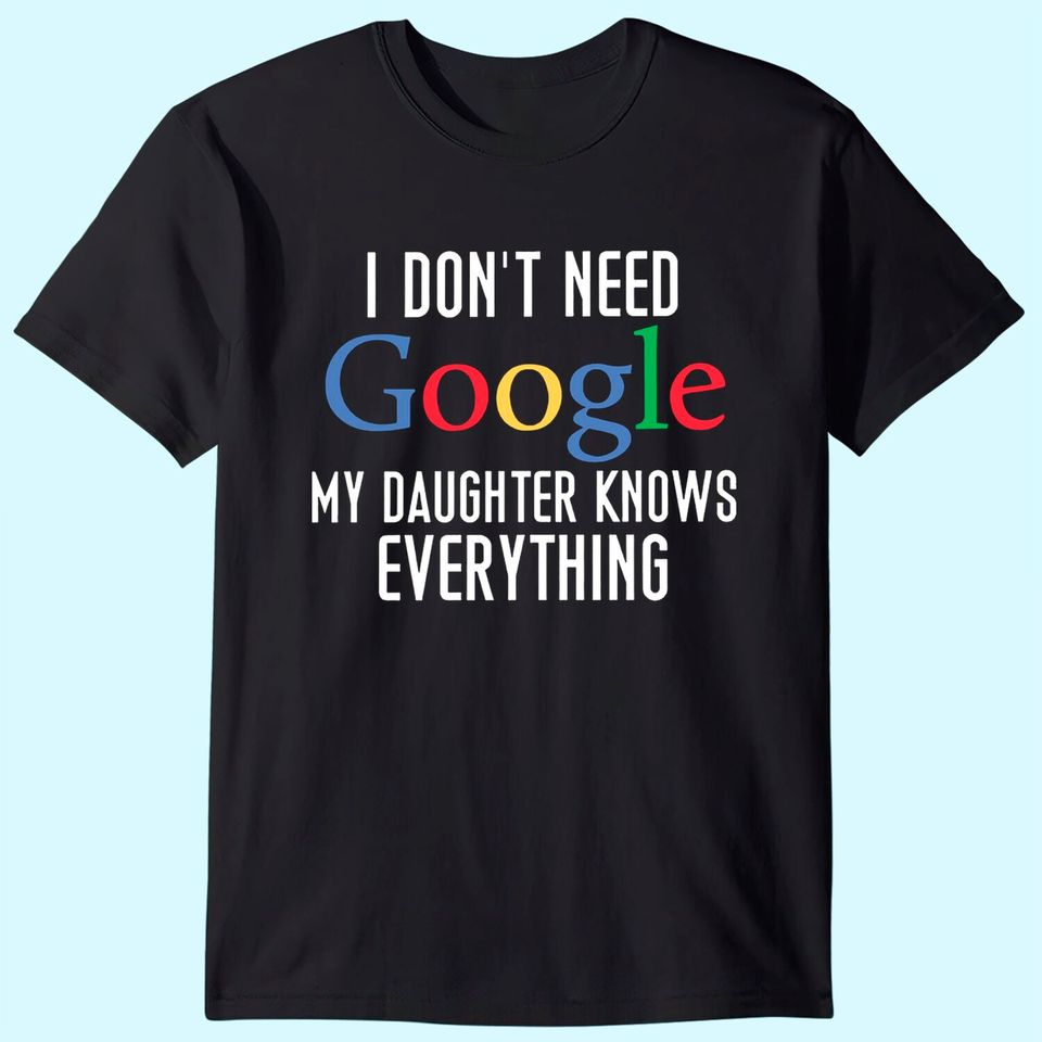 I Don't Need Google, My Daughter Knows Everything Funny Dad Daddy Cute Joke Men T-Shirt