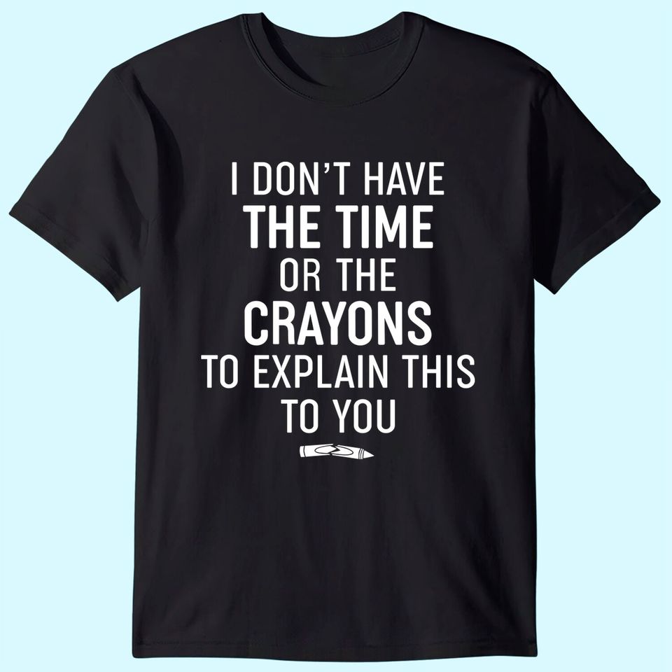 T-Shirts Mens I Don't Have The Time Or The Crayons to Explain This to You T Shirt Funny
