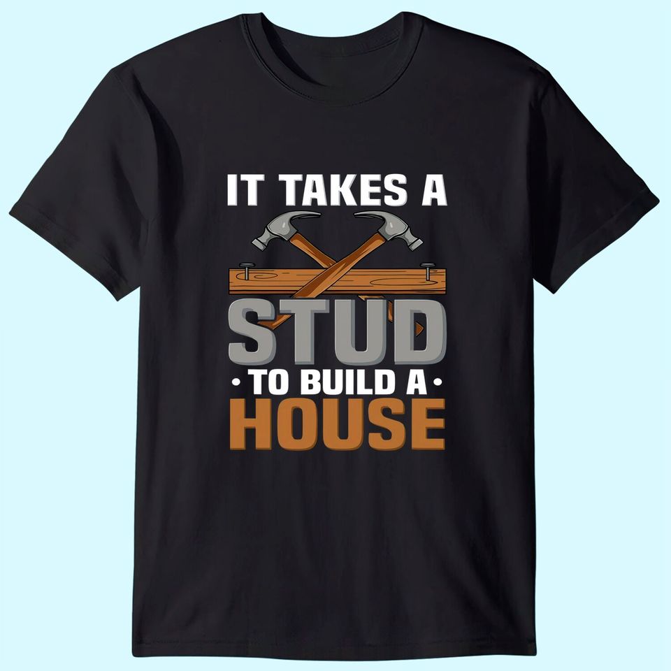 Woodworker It Takes A Stud To Build A House Funny Carpenter T-Shirt