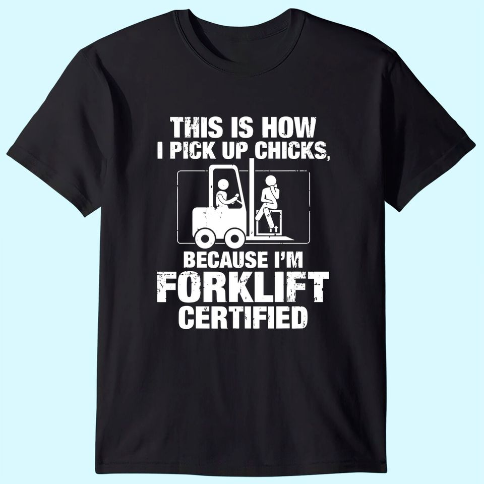 This is How I Pick Up Chicks, because I'm Forklift Certified T-Shirt
