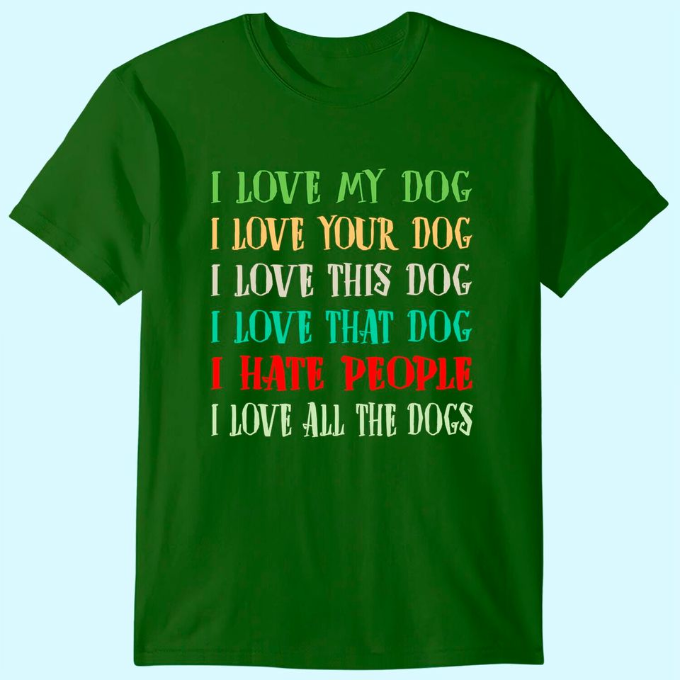Love My Dog Love Your Dog Love All The Dogs I Hate People T-Shirt