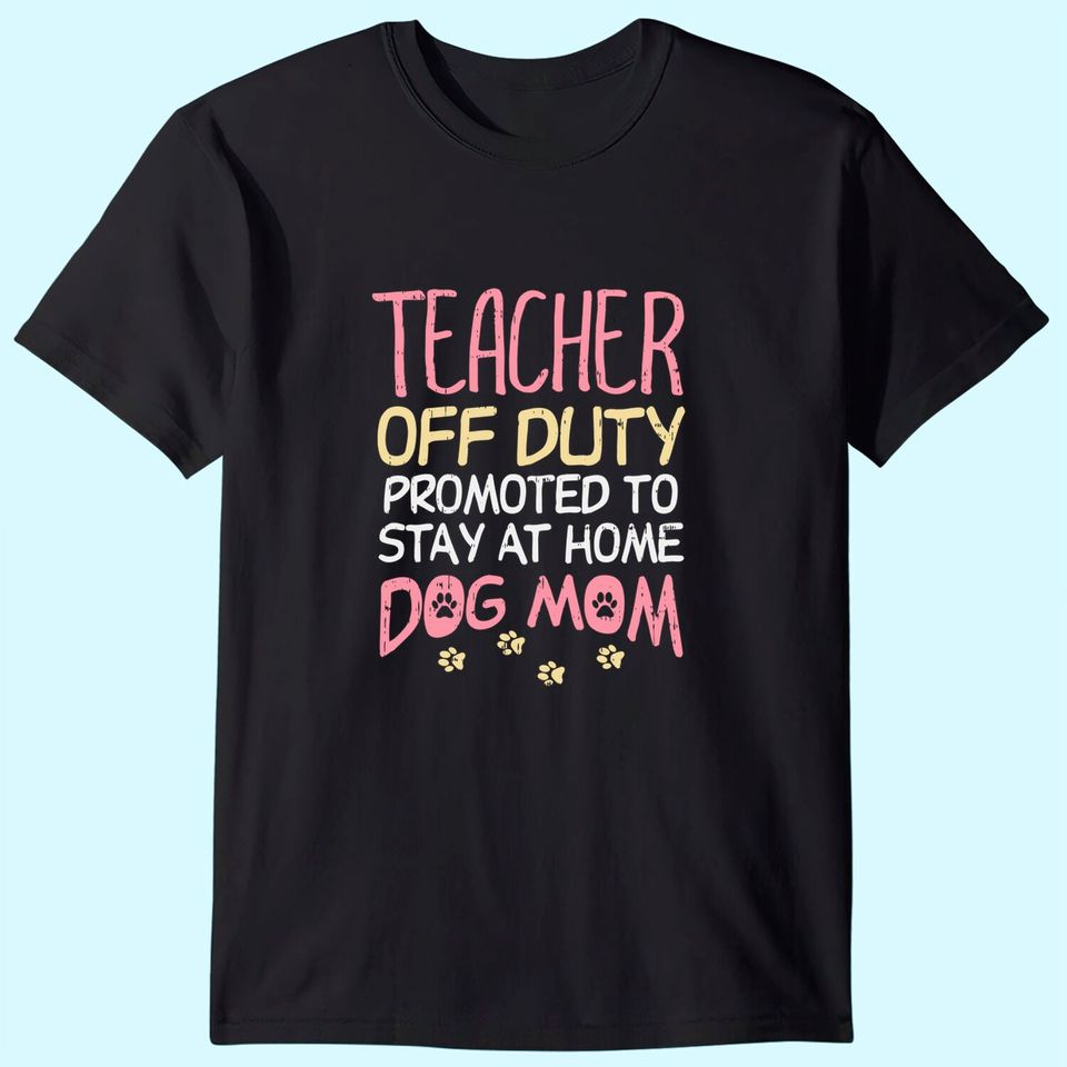 Teacher Off Duty Promoted To Dog Mom Funny Retirement Gift T-Shirt