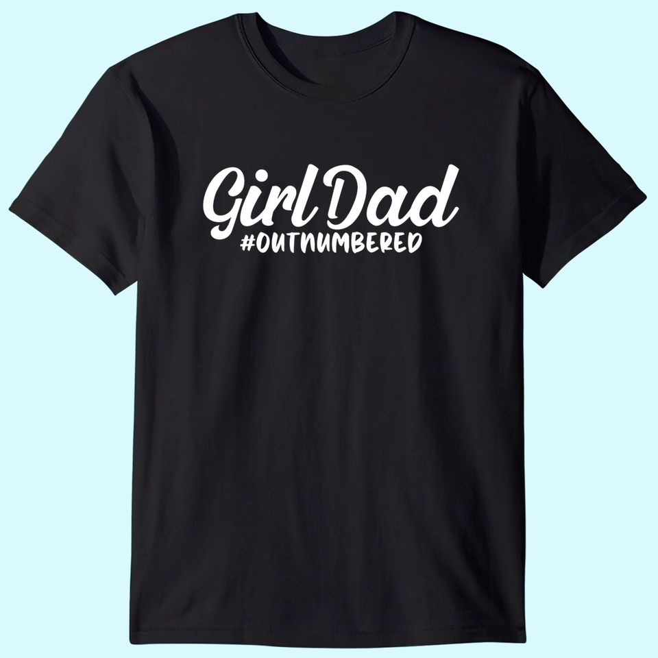 Girl Dad Fathers Day Tshirt Awesome Girl Dad Outnumbered T-Shirt