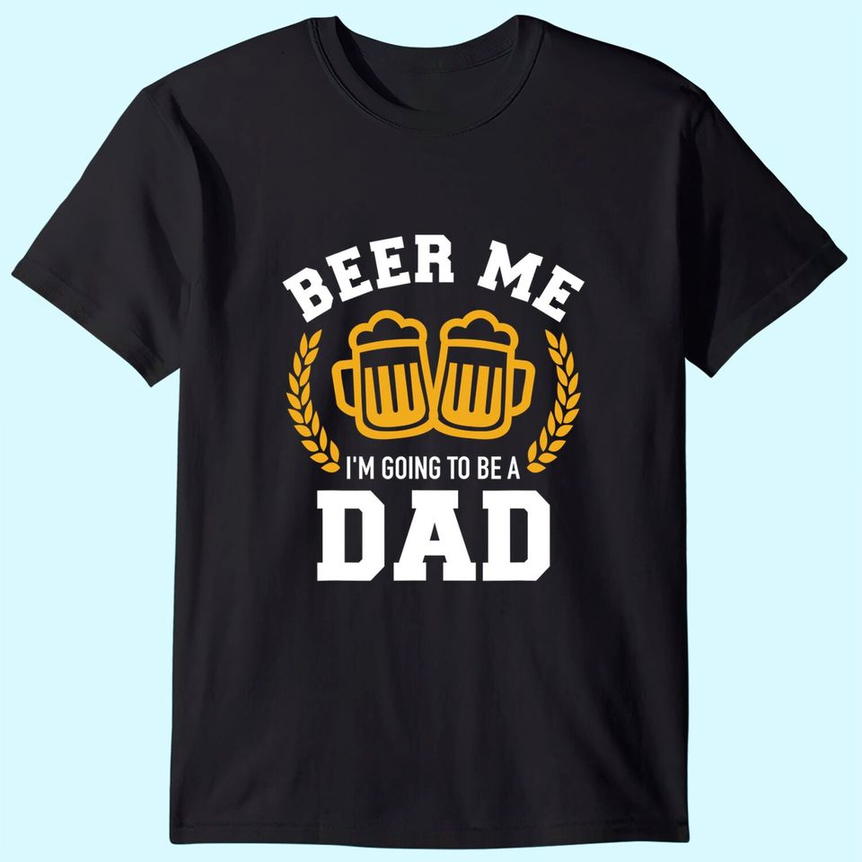 Beer me I'm going to be a dad baby announcement T-Shirt