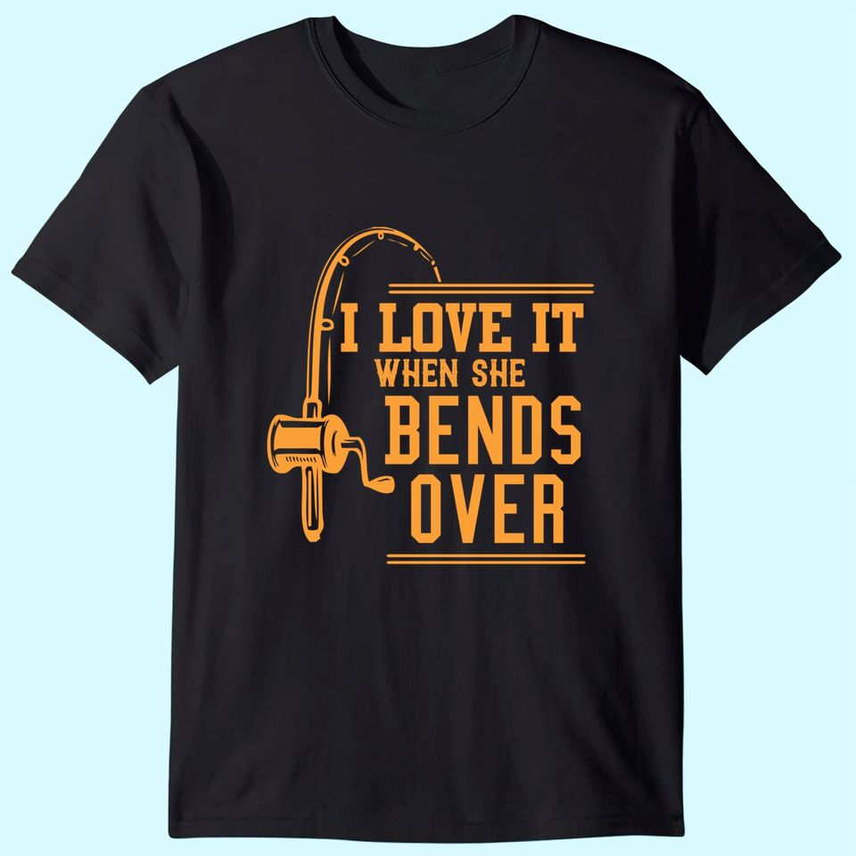 I Love It When She Bends Over Tshirt Novelty Fishing Gift T-Shirt