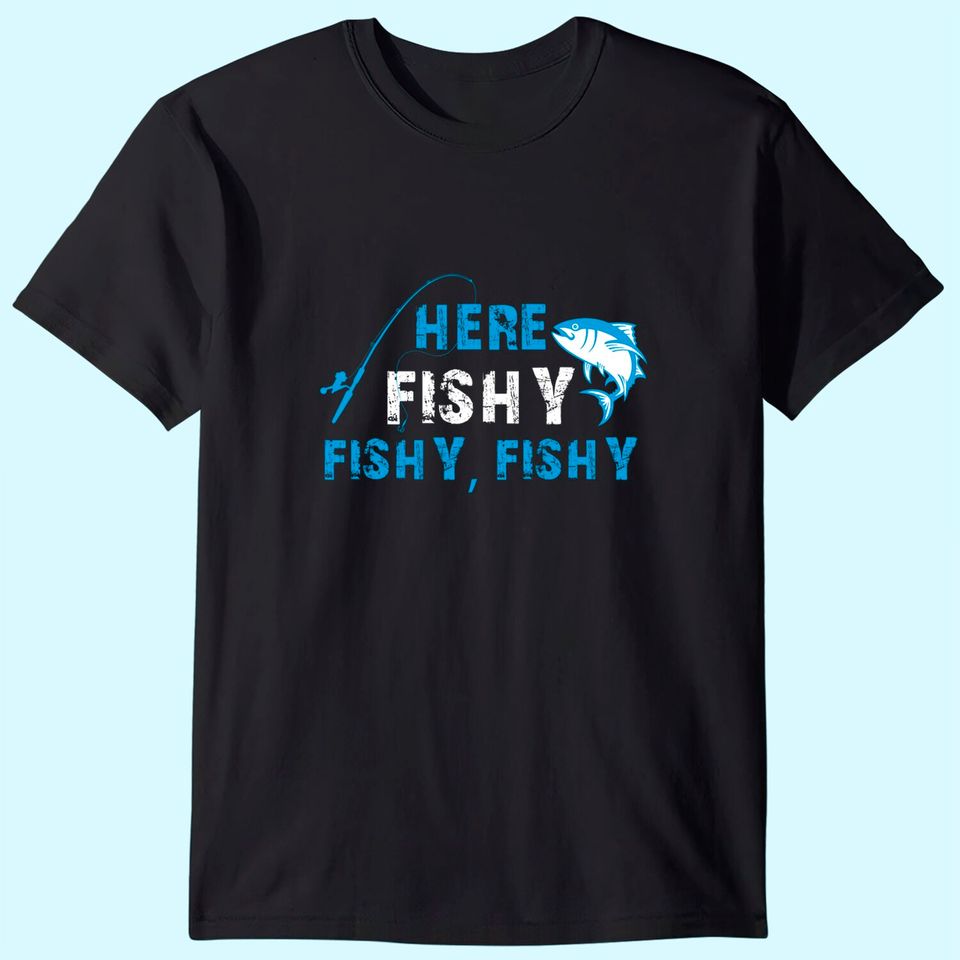 Funny Fisherman Here Fishy Fishy Fishy T-Shirt Gift