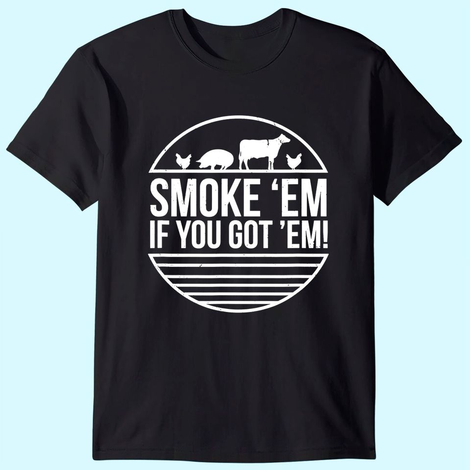 Smoke 'Em If you Got 'Em BBQ Grilling T Shirt Fathers Day T-Shirt