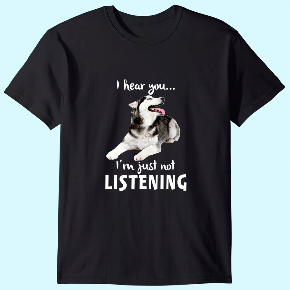 I Hear You I'm Just Not Listening Husky for Dog Lovers T-Shirt