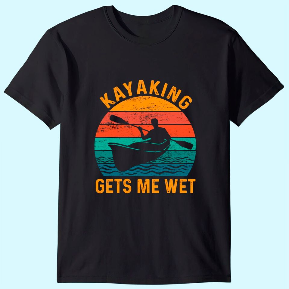 Kayaking gets me wet - Kayak Kayaker Lovers Gifts T-Shirt
