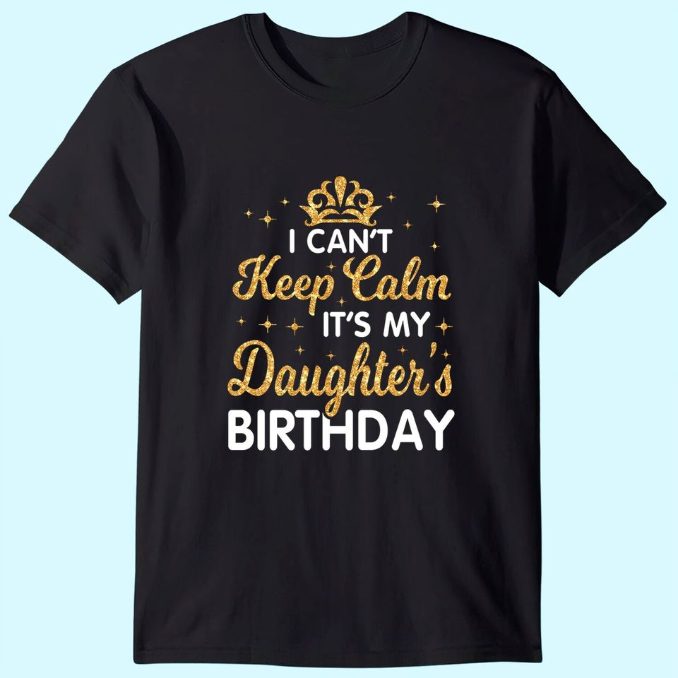 I Can't Keep Calm It's My Daughter Birthday Happy Dad Mom T-Shirt