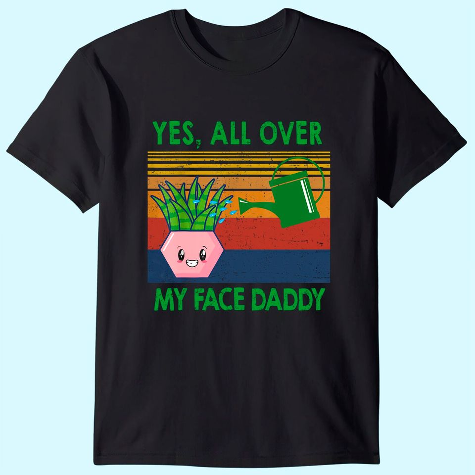 Yes all over my face daddy funny plant daddy vintage T-Shirt