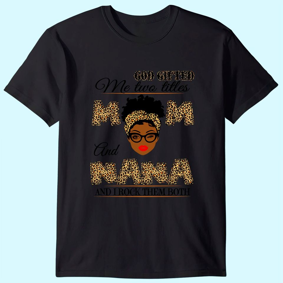 God gifted me two titles mom and nana and I rock them both T-Shirt