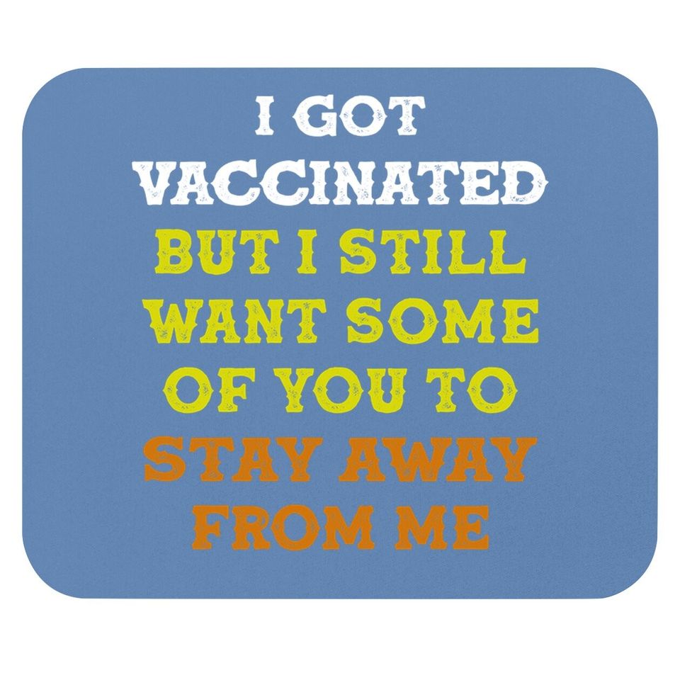 Got Vaccinated But I Still Want You To Stay Away From Me Mouse Pad