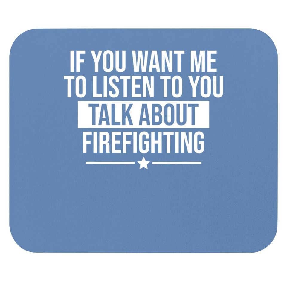 If You Want Me To Listen Talk About Firefighting Funny Mouse Pad