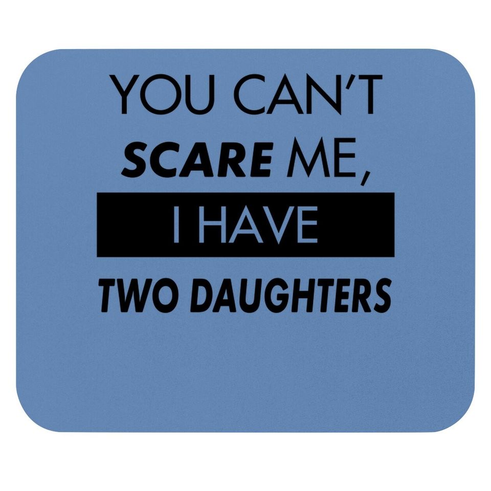 You Can't Scare Me, I Have Two Daughters | Funny Dad Daddy Cute Joke Mouse Pad