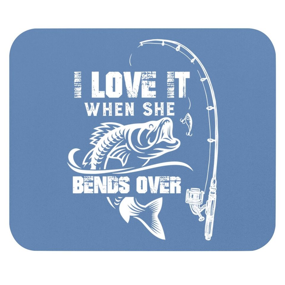 I Love It When She Bends Over - Funny Fishing Quote Gift Mouse Pad