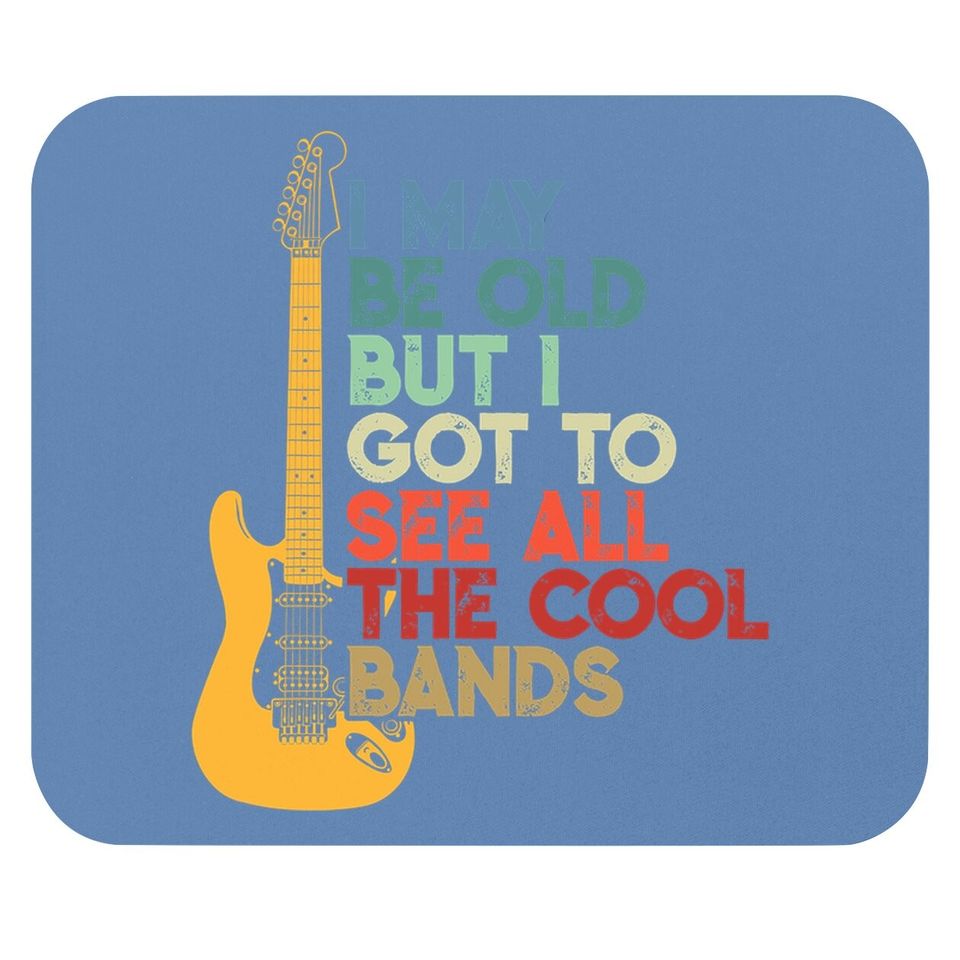 I May Be Old But I Got To See All The Cool Bands Mouse Pad