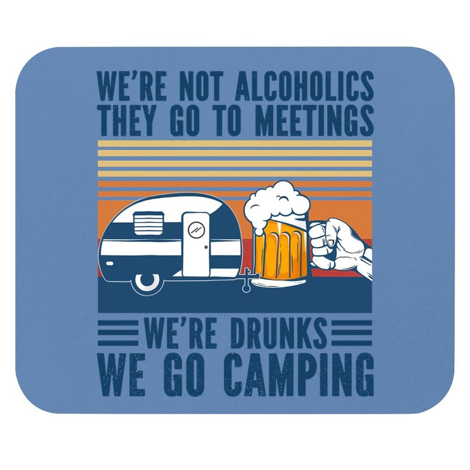 We're Not Alcoholics They Go To Meeting We’re Drunk Go Camping Mouse Pad