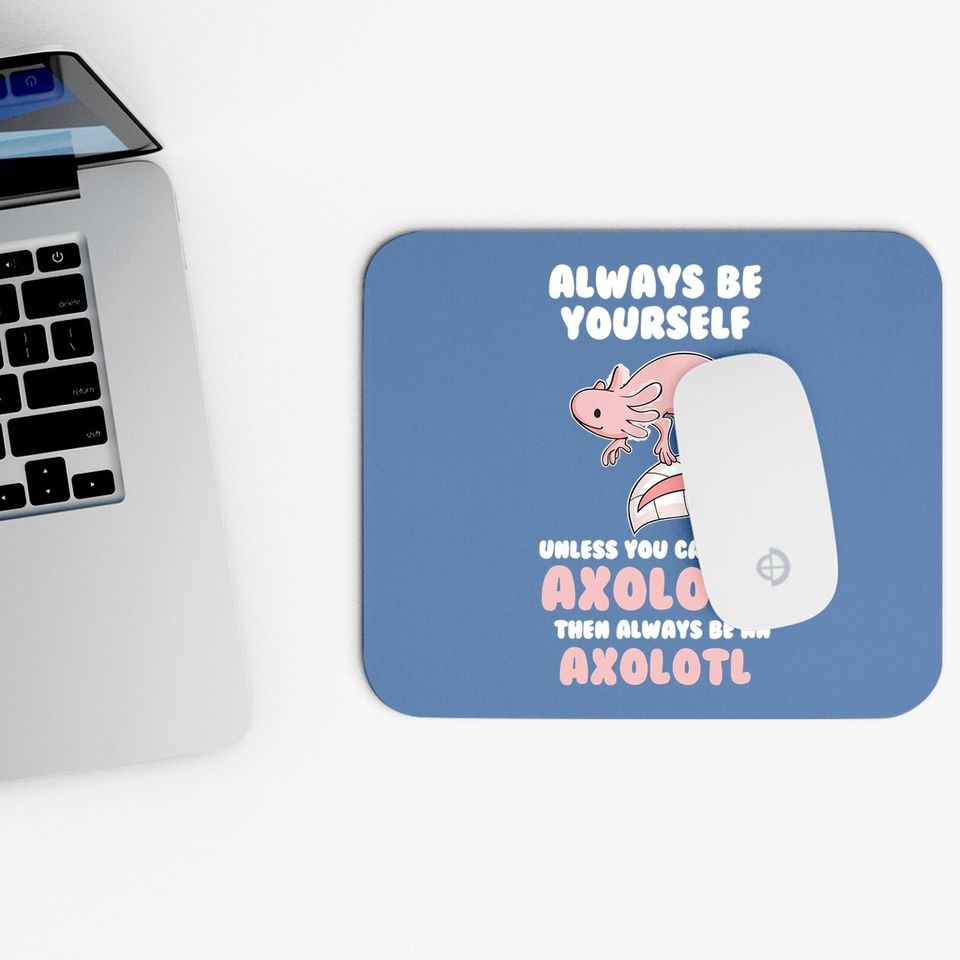 Always Be Yourself Unless You Can Be An Axolotl Amphibian Mouse Pad
