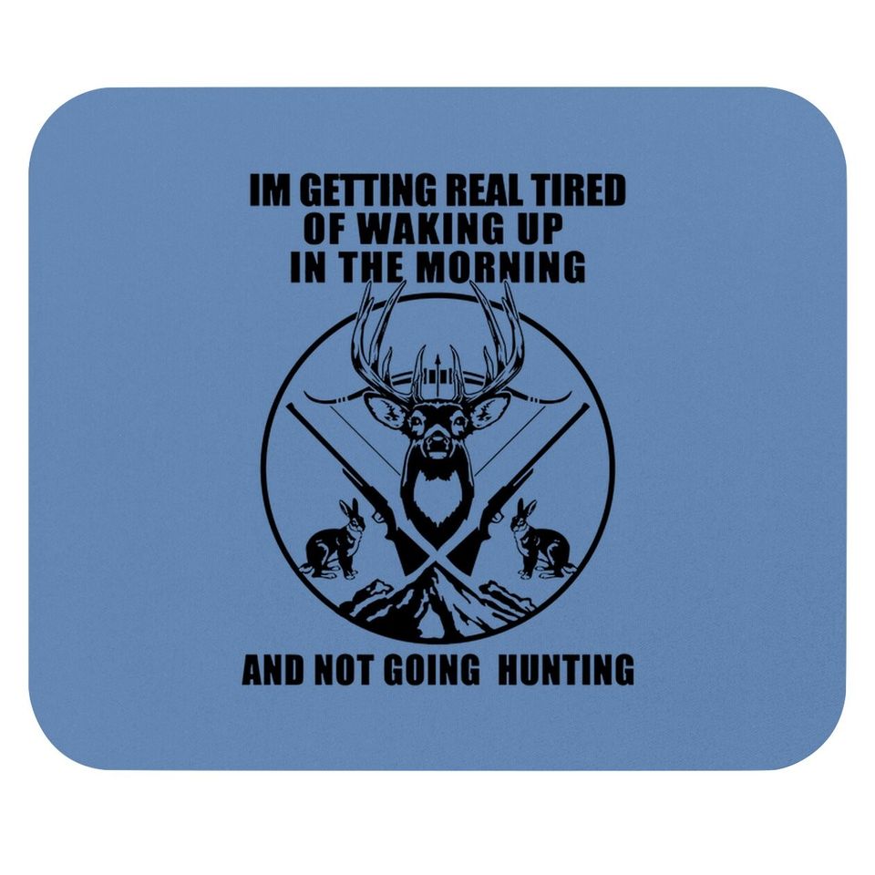 I'm Getting Real Tired Of Walking In The Morning Not Going Hunting Mouse Pad