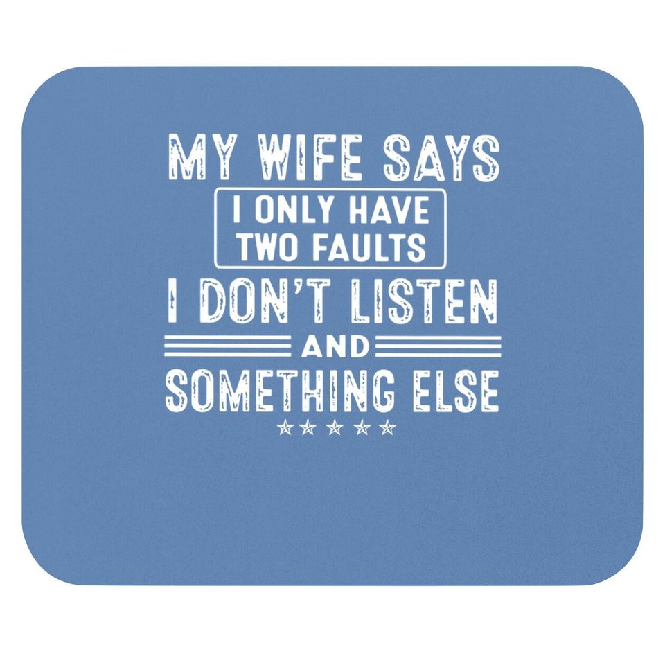 My Wife Says I Only Have 2 Faults I Don't Listen And Something Else Mouse Pad
