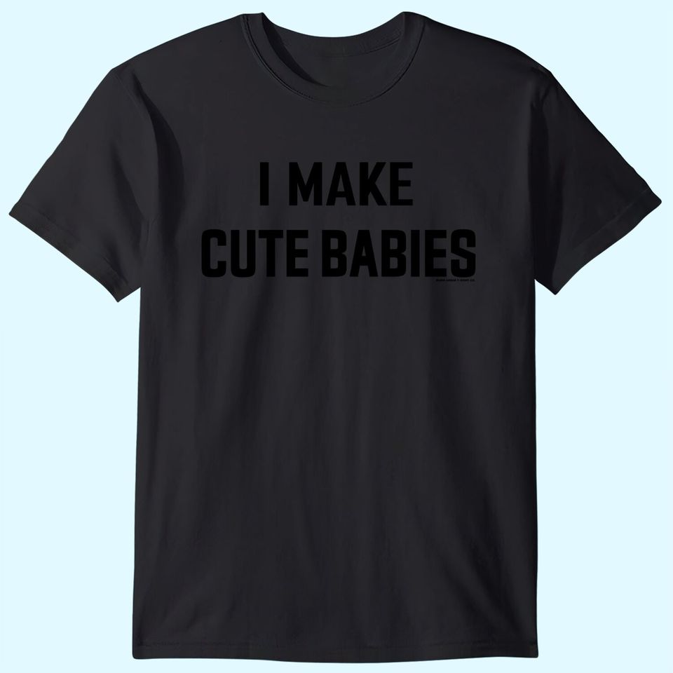 I Make Cute Babies | Funny New Dad, Father's Day Daddy Humor Unisex T-Shirt