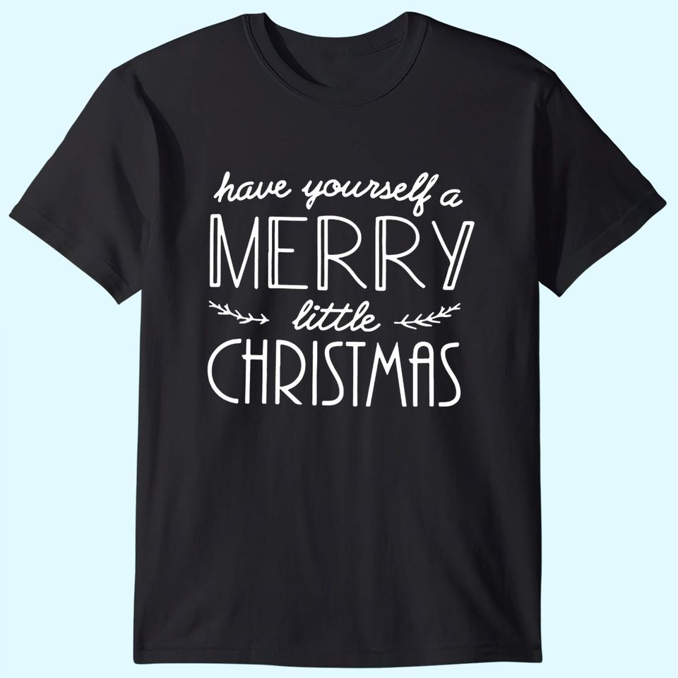 Have Yourself A Merry Little Christmas T-Shirts