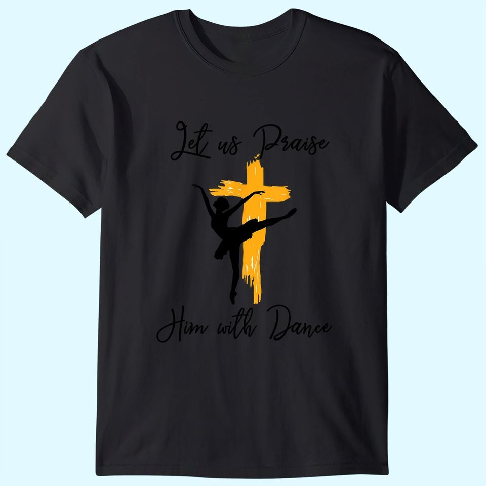 Let Us Praise Him With Dance Christian Quote T Shirt