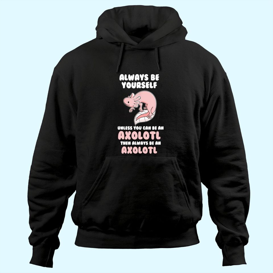 Always Be Yourself Unless You Can Be An Axolotl Amphibian Hoodie