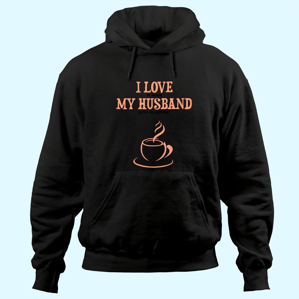 I Love It When My Husband Gets Me Coffee Funny Gift For Wife Hoodie